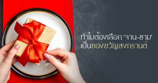 4 เหตุผล ทำไมต้องเลือก ‘จาน-ชาม’ เป็นของขวัญสงกรานต์ – 4 Reasons why tableware is the best Thai new year gift.