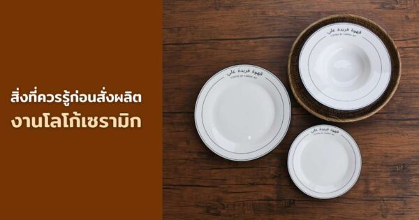 สิ่งที่ควรรู้ก่อนสั่งผลิตงานโลโก้เซรามิกกับเรา เตรียมความพร้อม เพื่อชิ้นงานที่สมบูรณ์แบบ-How to get prepared for a perfect custom logo ceramicware.